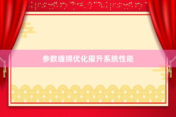 参数缠绵优化擢升系统性能