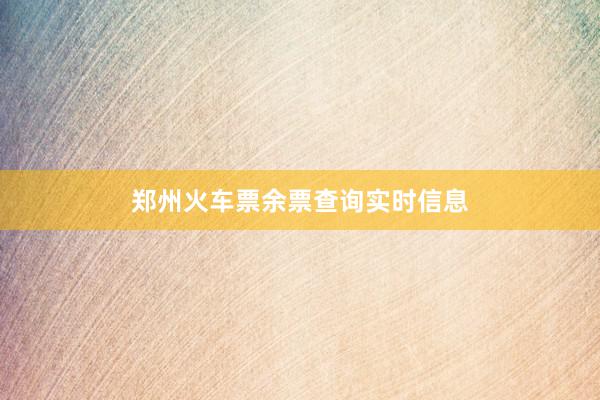 郑州火车票余票查询实时信息